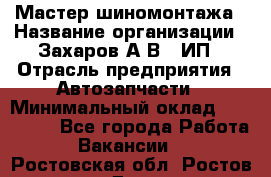 Мастер шиномонтажа › Название организации ­ Захаров А.В., ИП › Отрасль предприятия ­ Автозапчасти › Минимальный оклад ­ 100 000 - Все города Работа » Вакансии   . Ростовская обл.,Ростов-на-Дону г.